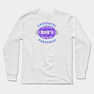 Gardeners Make the Best Moms, Moms Make the Best Gardeners- Gift for Gardener Mom Long Sleeve T-Shirt